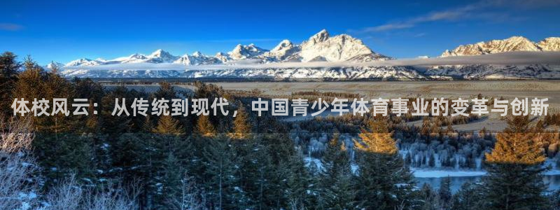 尊龙官方正版app娱乐平台：体校风云：从传统到现代，
