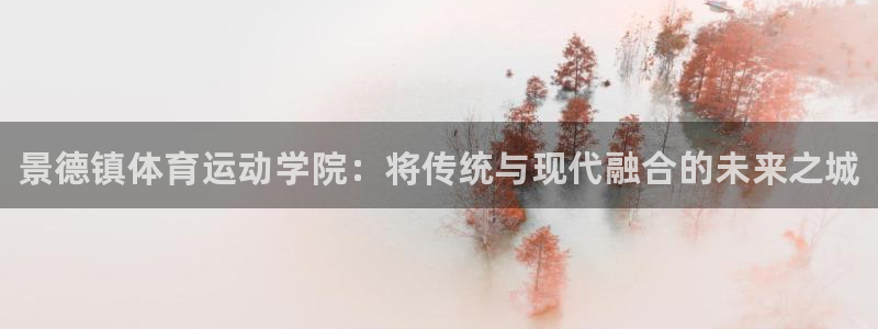 尊龙官网下载招商电话地址查询：景德镇体育运动学院：将