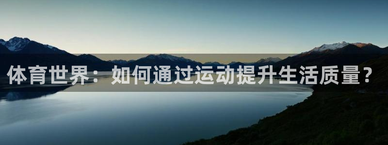 尊龙官方正版app集团官网网址：体育世界：如何通过运