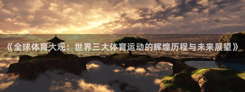 尊龙官网下载平台注册要钱吗：《全球体育大观：世界三大