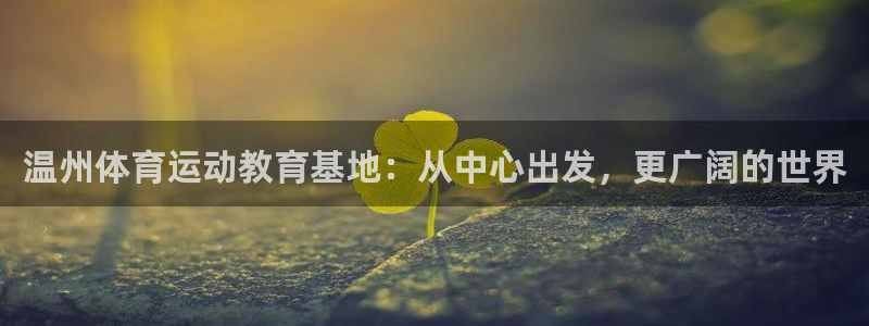 尊龙官网下载平台APP：温州体育运动教育基地：从中心出发，更