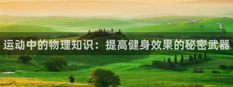 尊龙官方正版app官网：运动中的物理知识：提高健身效果的秘密