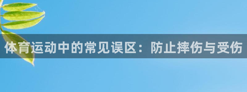 注册尊龙官方正版app：体育运动中的常见误区：防止摔伤与受伤