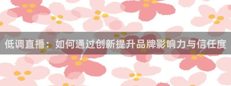 山猫直播足球免费观看高清版：低调直播：如何通过创新提升品牌影响力与信任度