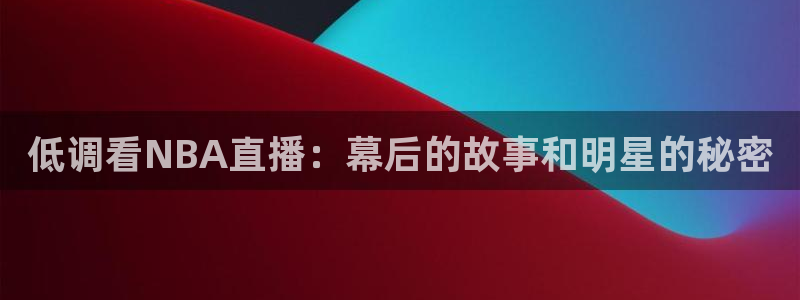 山猫直播体育：低调看NBA直播：幕后的故事和明星的秘密