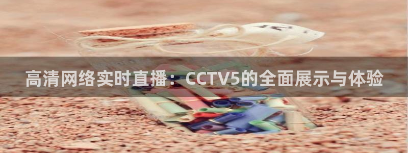 山猫体育免费直播最新：高清网络实时直播：CCTV5的全面展示与体验