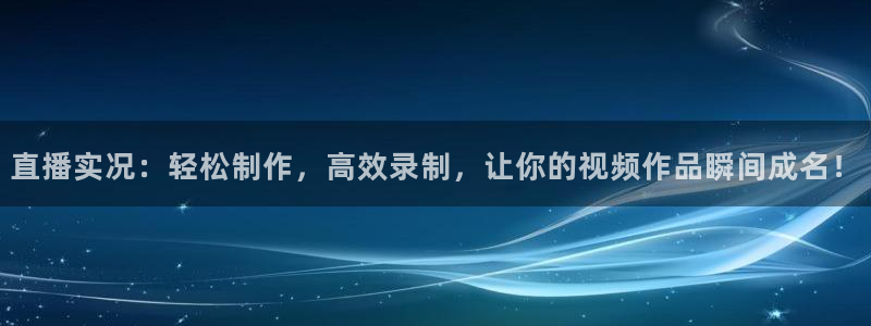 山猫nba直播免费观看：直播实况：轻松制作，高效录制，让你的视频作品瞬间成名！