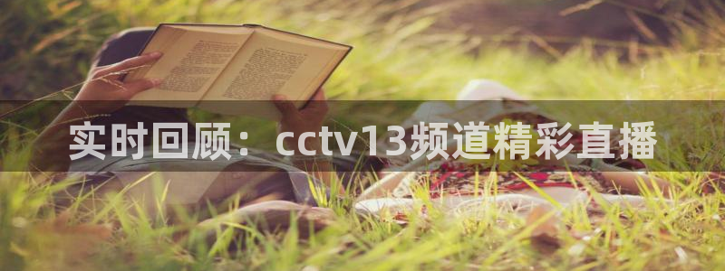山猫体育直播在线观看免费：实时回顾：cctv13频道精彩直播