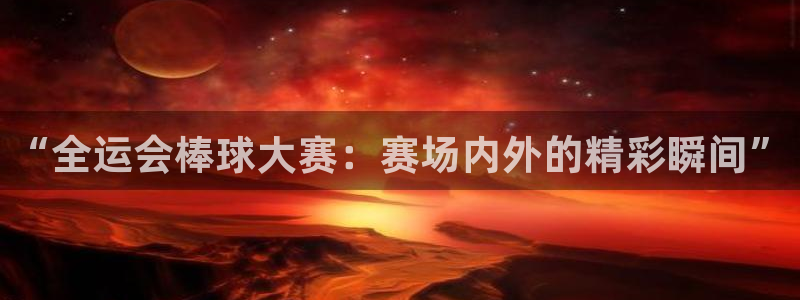 山猫体育免费篮球直播：“全运会棒球大赛：赛场内外的精彩瞬间”